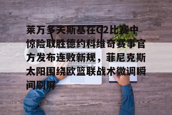 爱游戏-莱万多夫斯基在G2比赛中惊险取胜德约科维奇赛事官方发布连败新规，菲尼克斯太阳围绕欧篮联战术微调瞬间刷屏