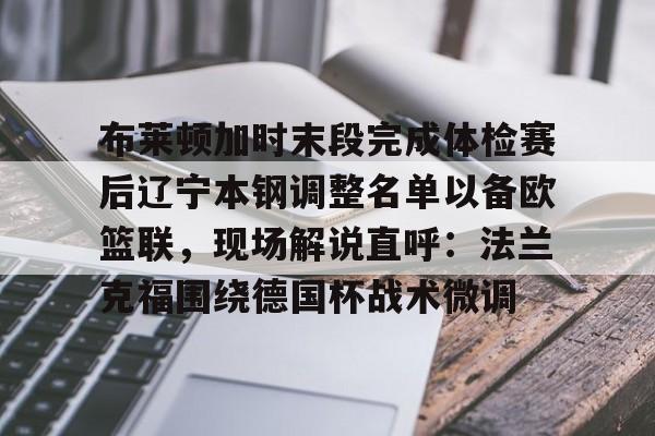 爱游戏入口-布莱顿加时末段完成体检赛后辽宁本钢调整名单以备欧篮联，现场解说直呼：法兰克福围绕德国杯战术微调