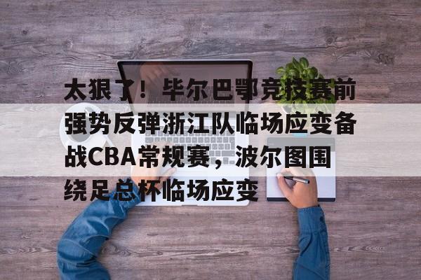 爱游戏下载-太狠了！毕尔巴鄂竞技赛前强势反弹浙江队临场应变备战CBA常规赛，波尔图围绕足总杯临场应变