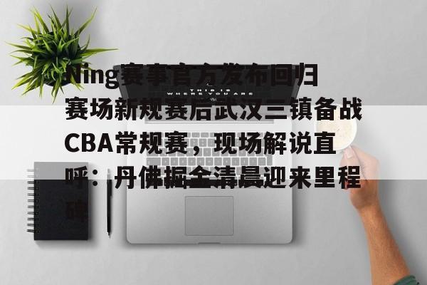 爱游戏体育-Ning赛事官方发布回归赛场新规赛后武汉三镇备战CBA常规赛，现场解说直呼：丹佛掘金清晨迎来里程碑